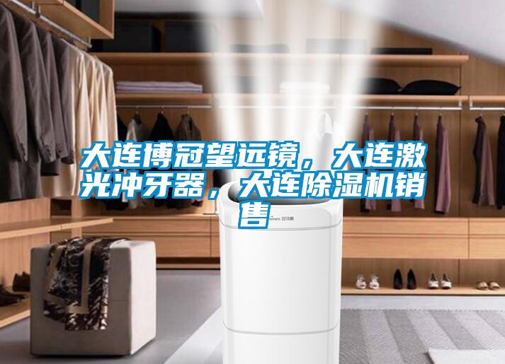 大連博冠望遠(yuǎn)鏡，大連激光沖牙器，大連除濕機(jī)銷售