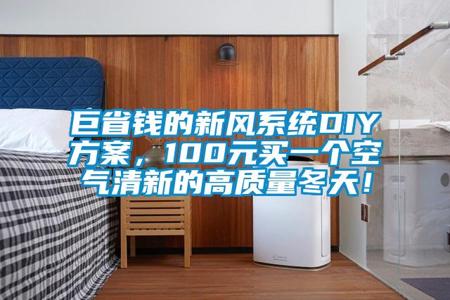 巨省錢的新風(fēng)系統(tǒng)DIY方案，100元買一個(gè)空氣清新的高質(zhì)量冬天！