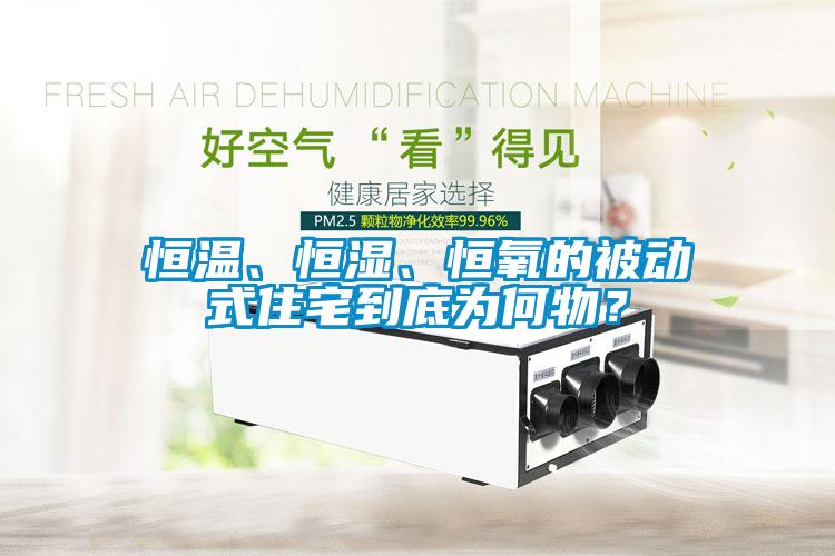 恒溫、恒濕、恒氧的被動式住宅到底為何物？