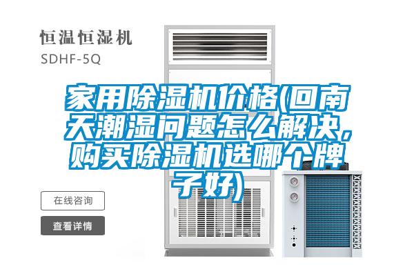 家用除濕機價格(回南天潮濕問題怎么解決，購買除濕機選哪個牌子好)