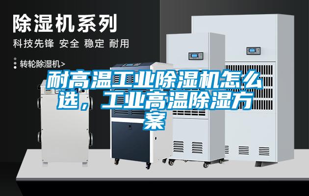 耐高溫工業(yè)除濕機怎么選，工業(yè)高溫除濕方案
