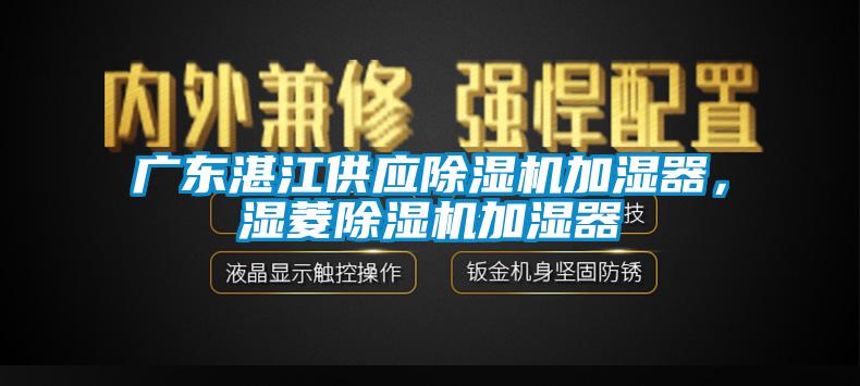 廣東湛江供應除濕機加濕器，濕菱除濕機加濕器
