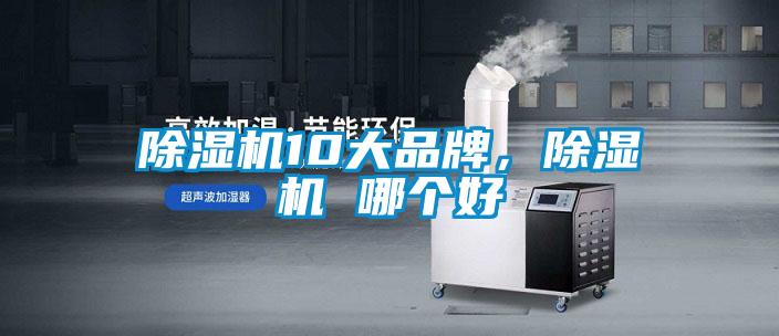 除濕機(jī)10大品牌，除濕機(jī) 哪個(gè)好