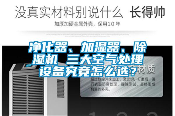 凈化器、加濕器、除濕機(jī) 三大空氣處理設(shè)備究竟怎么選？
