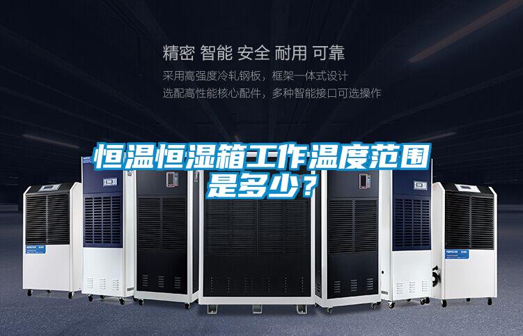 恒溫恒濕箱工作溫度范圍是多少？