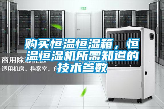 購買恒溫恒濕箱，恒溫恒濕機所需知道的技術參數(shù)