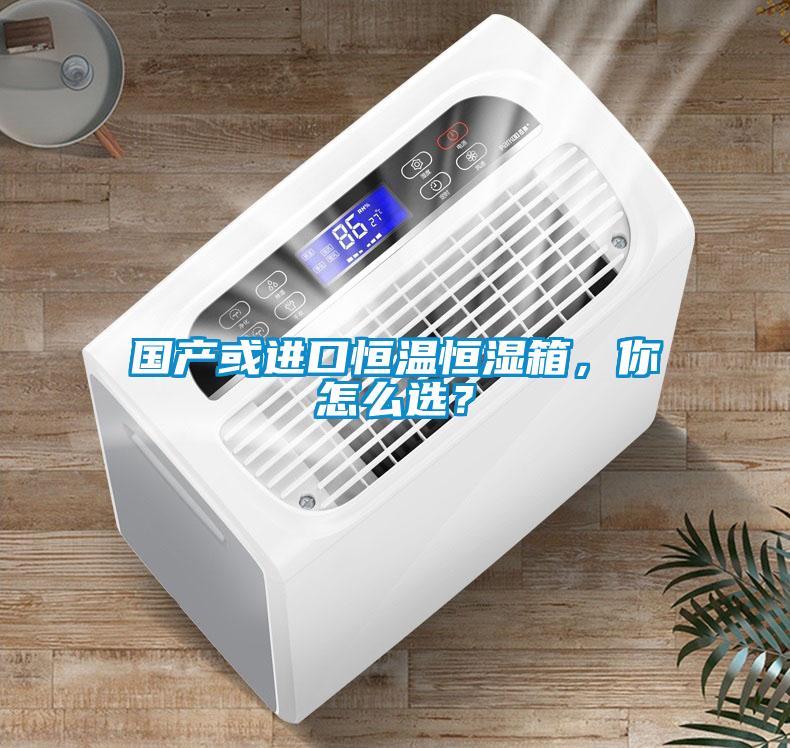 國(guó)產(chǎn)或進(jìn)口恒溫恒濕箱，你怎么選？