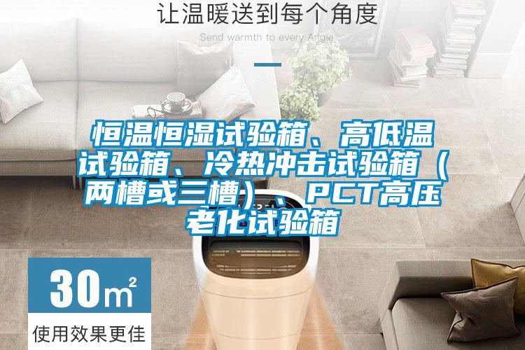 恒溫恒濕試驗箱、高低溫試驗箱、冷熱沖擊試驗箱（兩槽或三槽）、PCT高壓老化試驗箱