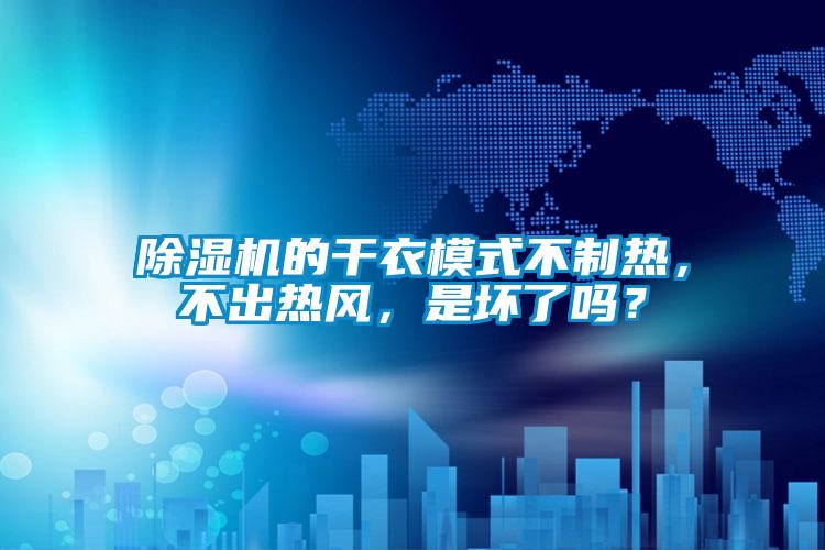 除濕機的干衣模式不制熱，不出熱風，是壞了嗎？