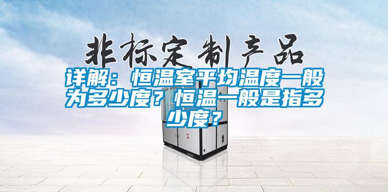 詳解：恒溫室平均溫度一般為多少度？恒溫一般是指多少度？