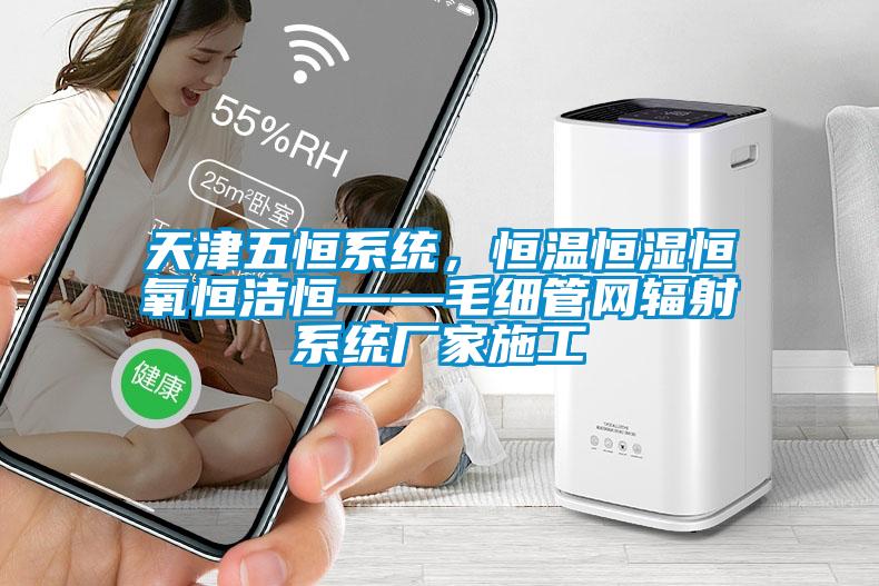 天津五恒系統(tǒng)，恒溫恒濕恒氧恒潔恒——毛細管網(wǎng)輻射系統(tǒng)廠家施工