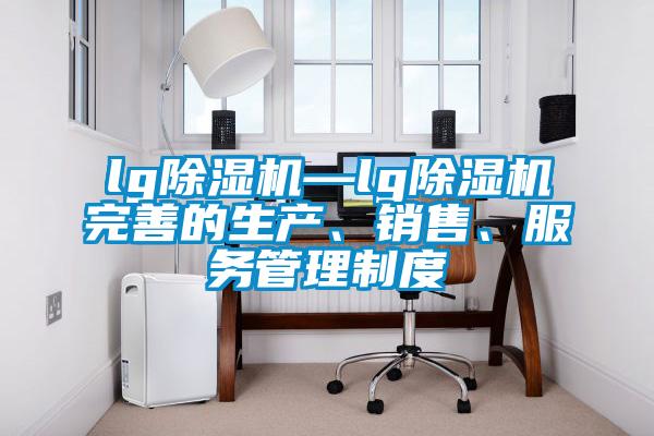 lg除濕機(jī)—lg除濕機(jī)完善的生產(chǎn)、銷售、服務(wù)管理制度