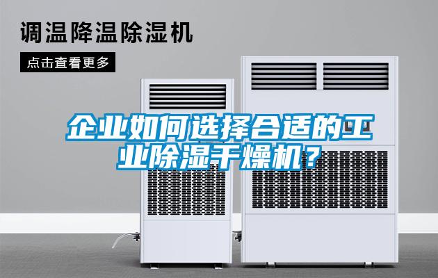 企業(yè)如何選擇合適的工業(yè)除濕干燥機？