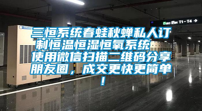三恒系統(tǒng)春蛙秋蟬私人訂制恒溫恒濕恒氧系統(tǒng)  使用微信掃描二維碼分享朋友圈，成交更快更簡單！