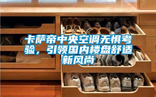 卡薩帝中央空調(diào)無懼考驗(yàn)，引領(lǐng)國內(nèi)樓盤舒適新風(fēng)尚