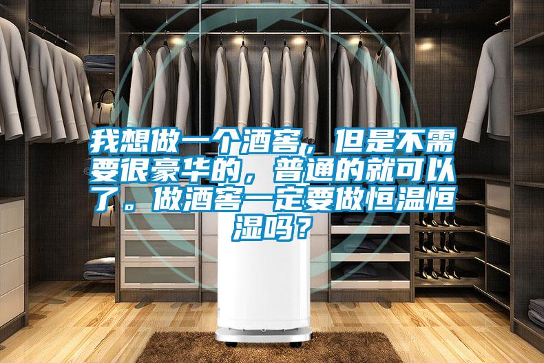 我想做一個酒窖，但是不需要很豪華的，普通的就可以了。做酒窖一定要做恒溫恒濕嗎？