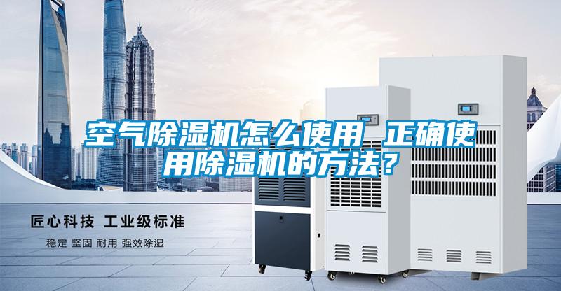 空氣除濕機怎么使用 正確使用除濕機的方法？