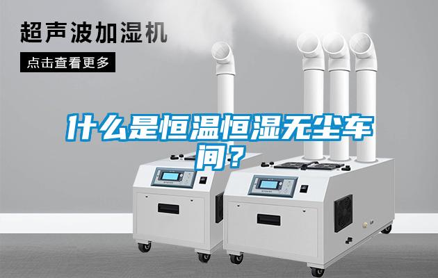 什么是恒溫恒濕無(wú)塵車間？