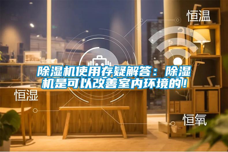 除濕機(jī)使用存疑解答：除濕機(jī)是可以改善室內(nèi)環(huán)境的！