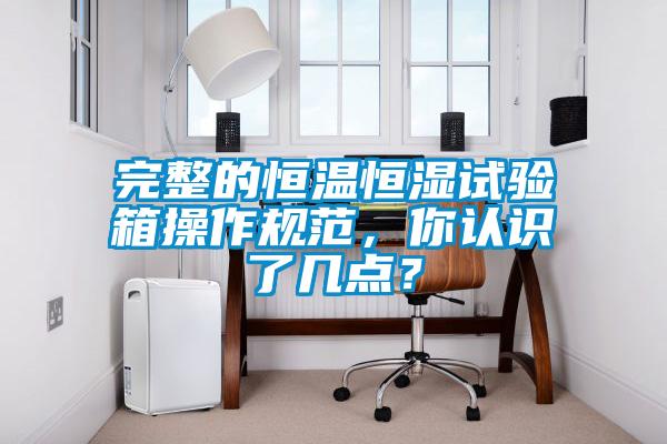 完整的恒溫恒濕試驗箱操作規(guī)范，你認(rèn)識了幾點？