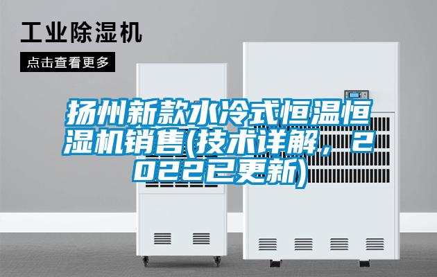 揚州新款水冷式恒溫恒濕機銷售(技術(shù)詳解，2022已更新)