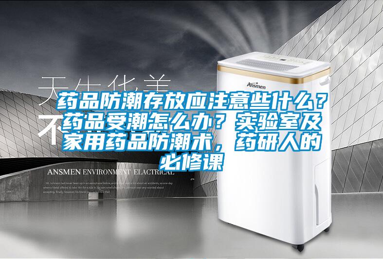 藥品防潮存放應(yīng)注意些什么？藥品受潮怎么辦？實驗室及家用藥品防潮術(shù)，藥研人的必修課