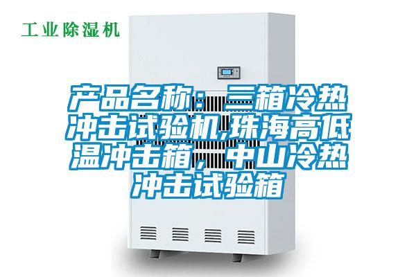 產(chǎn)品名稱：三箱冷熱沖擊試驗機,珠海高低溫沖擊箱，中山冷熱沖擊試驗箱