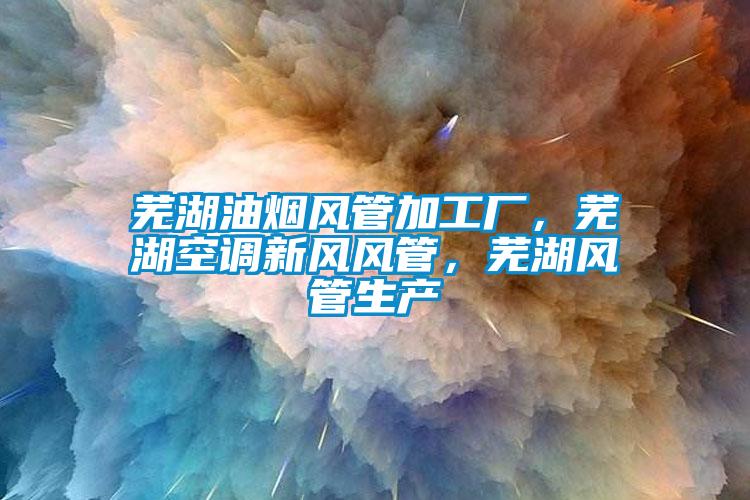 蕪湖油煙風(fēng)管加工廠，蕪湖空調(diào)新風(fēng)風(fēng)管，蕪湖風(fēng)管生產(chǎn)