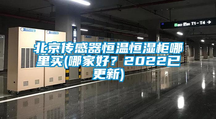 北京傳感器恒溫恒濕柜哪里買(哪家好？2022已更新)