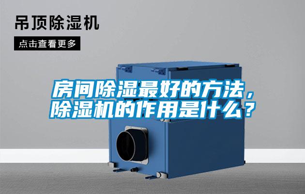 房間除濕最好的方法，除濕機(jī)的作用是什么？