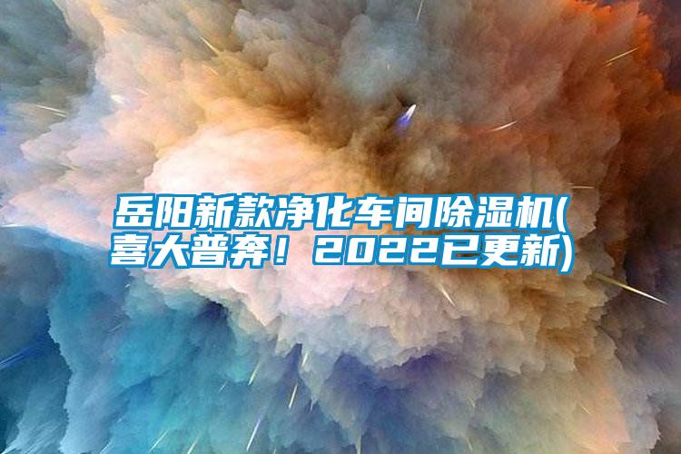 岳陽新款凈化車間除濕機(jī)(喜大普奔！2022已更新)