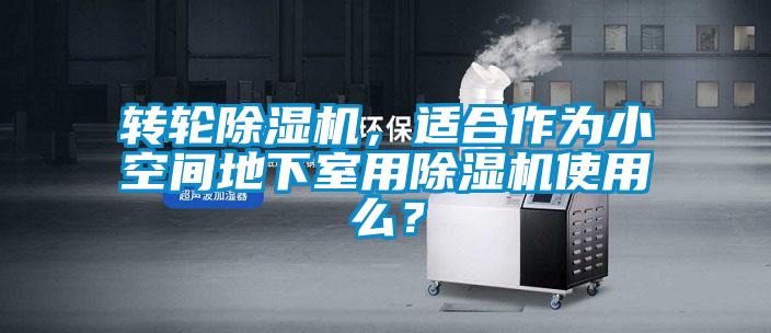 轉(zhuǎn)輪除濕機(jī)，適合作為小空間地下室用除濕機(jī)使用么？