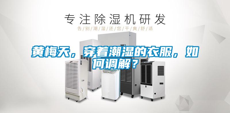 黃梅天，穿著潮濕的衣服，如何調(diào)解？