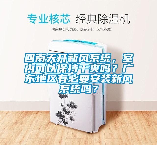 回南天開新風(fēng)系統(tǒng)，室內(nèi)可以保持干爽嗎？廣東地區(qū)有必要安裝新風(fēng)系統(tǒng)嗎？