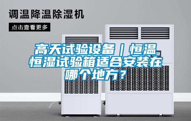 高天試驗(yàn)設(shè)備｜恒溫恒濕試驗(yàn)箱適合安裝在哪個(gè)地方？
