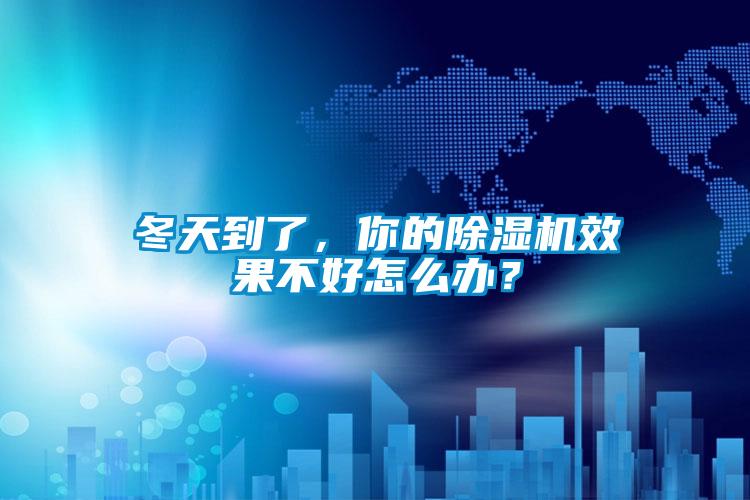 冬天到了，你的除濕機(jī)效果不好怎么辦？