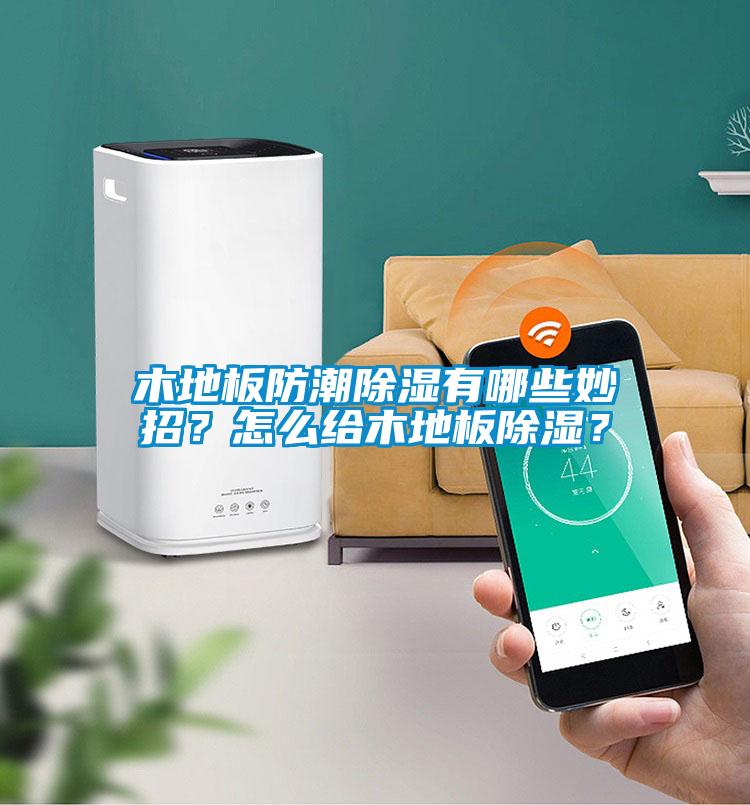 木地板防潮除濕有哪些妙招？怎么給木地板除濕？