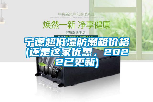 寧德超低濕防潮箱價格(還是這家優(yōu)惠，2022已更新)
