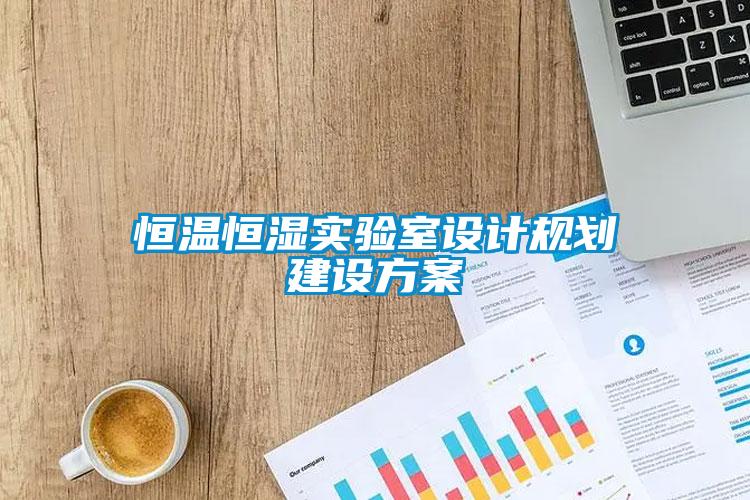 恒溫恒濕實驗室設(shè)計規(guī)劃建設(shè)方案