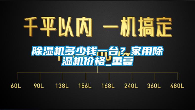 除濕機(jī)多少錢一臺(tái)？家用除濕機(jī)價(jià)格_重復(fù)