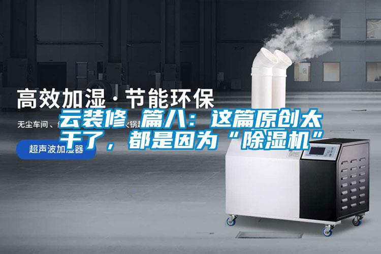 云裝修 篇八：這篇原創(chuàng)太干了，都是因為“除濕機”