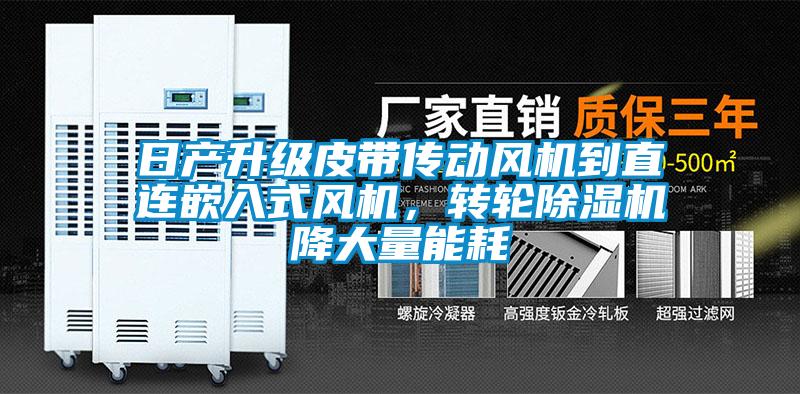 日產(chǎn)升級(jí)皮帶傳動(dòng)風(fēng)機(jī)到直連嵌入式風(fēng)機(jī)，轉(zhuǎn)輪除濕機(jī)降大量能耗