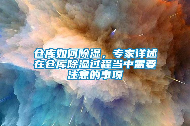 倉庫如何除濕，專家詳述在倉庫除濕過程當(dāng)中需要注意的事項(xiàng)