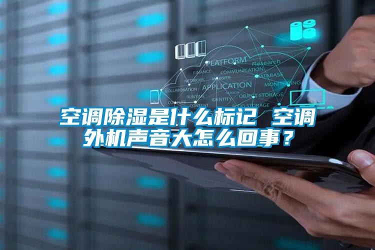 空調(diào)除濕是什么標記 空調(diào)外機聲音大怎么回事？