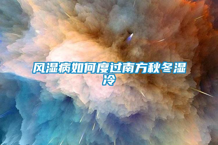 風(fēng)濕病如何度過(guò)南方秋冬濕冷