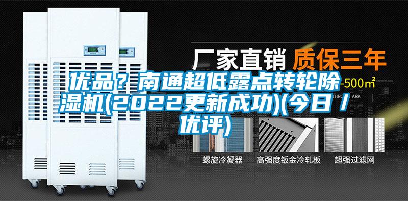 優(yōu)品？南通超低露點轉(zhuǎn)輪除濕機(2022更新成功)(今日／優(yōu)評)