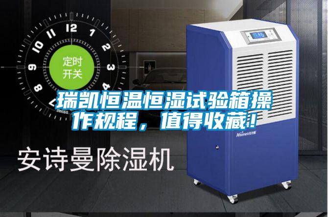 瑞凱恒溫恒濕試驗(yàn)箱操作規(guī)程，值得收藏！