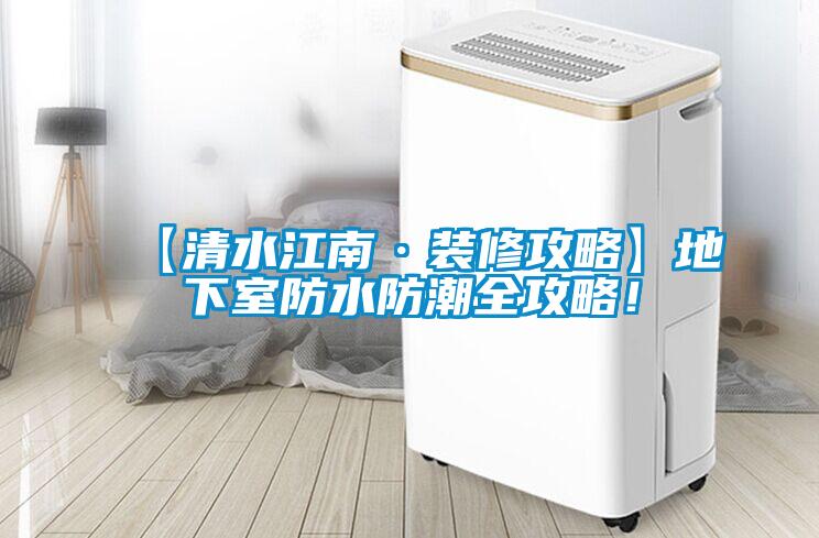 【清水江南·裝修攻略】地下室防水防潮全攻略！