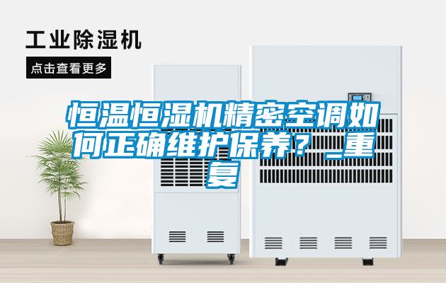 恒溫恒濕機(jī)精密空調(diào)如何正確維護(hù)保養(yǎng)？_重復(fù)