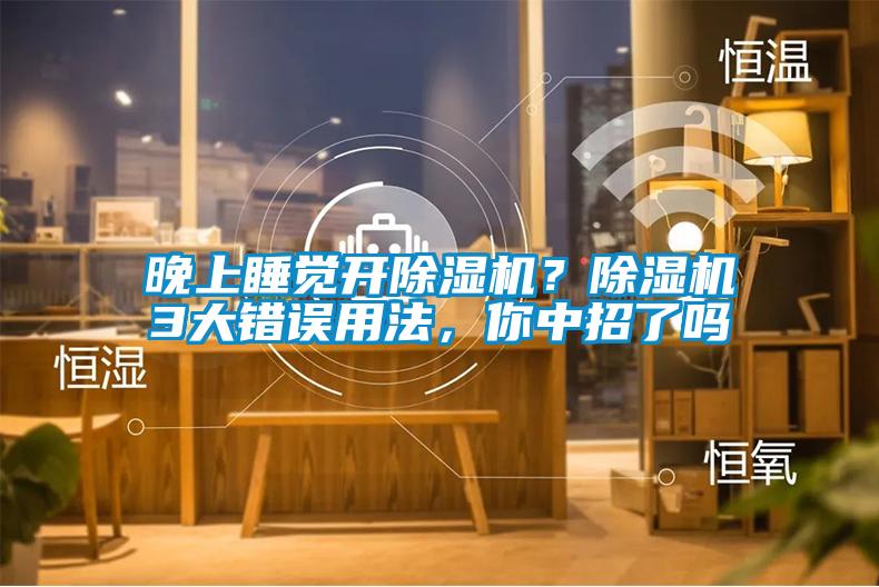 晚上睡覺開除濕機(jī)？除濕機(jī)3大錯(cuò)誤用法，你中招了嗎